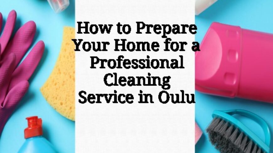 How to Prepare Your Home for a Professional Cleaning Service in Oulu