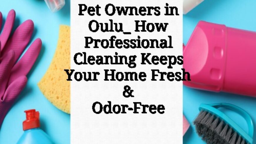 Pet Owners in Oulu_ How Professional Cleaning Keeps Your Home Fresh & Odor-Free