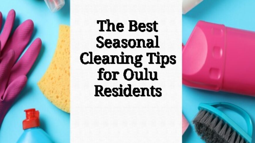 The Best Seasonal Cleaning Tips for Oulu Residents