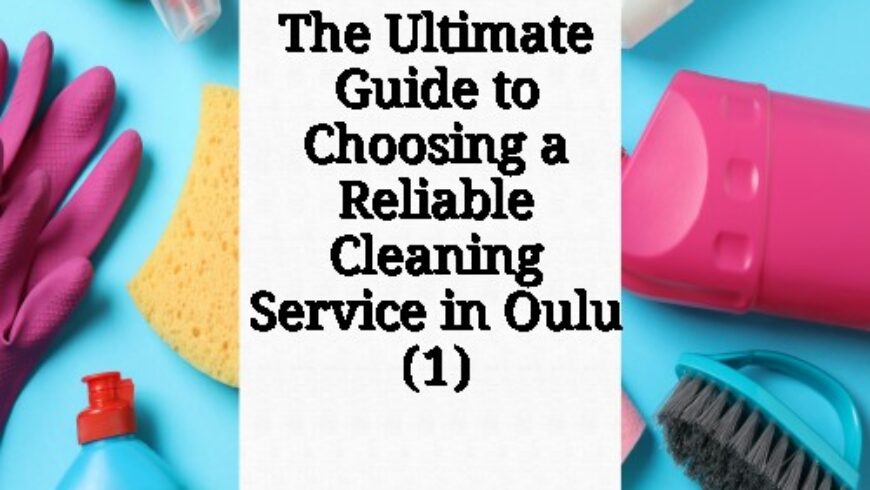 The Ultimate Guide to Choosing a Reliable Cleaning Service in Oulu