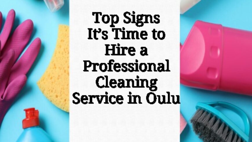 Top Signs It’s Time to Hire a Professional Cleaning Service in Oulu