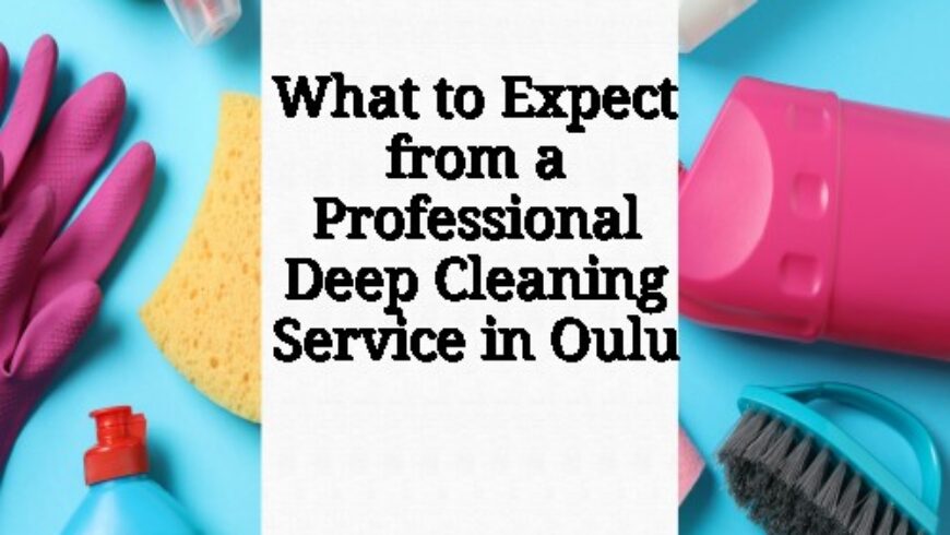 What to Expect from a Professional Deep Cleaning Service in Oulu