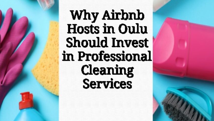 Why Airbnb Hosts in Oulu Should Invest in Professional Cleaning Services