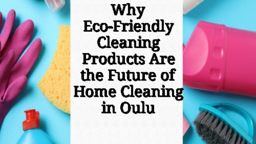 Why Eco-Friendly Cleaning Products Are the Future of Home Cleaning in Oulu