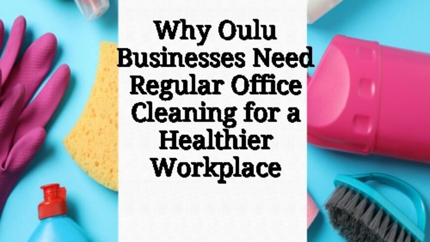 Why Oulu Businesses Need Regular Office Cleaning for a Healthier Workplace